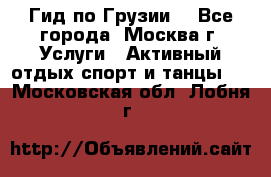 Гид по Грузии  - Все города, Москва г. Услуги » Активный отдых,спорт и танцы   . Московская обл.,Лобня г.